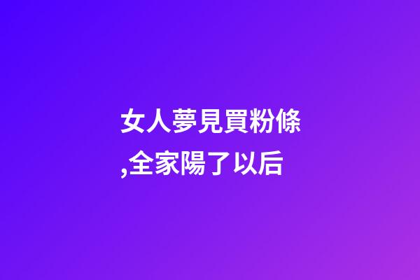 女人夢見買粉條,全家陽了以后-第1張-觀點(diǎn)-玄機(jī)派