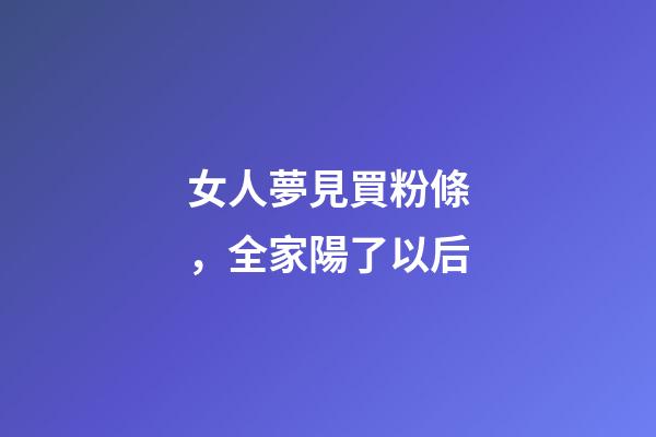女人夢見買粉條，全家陽了以后-第1張-觀點(diǎn)-玄機(jī)派