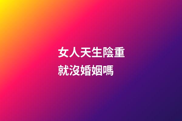 女人天生陰重就沒婚姻嗎