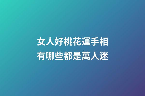 女人好桃花運手相有哪些都是萬人迷