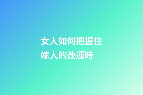 女人如何把握住嫁人的改運時