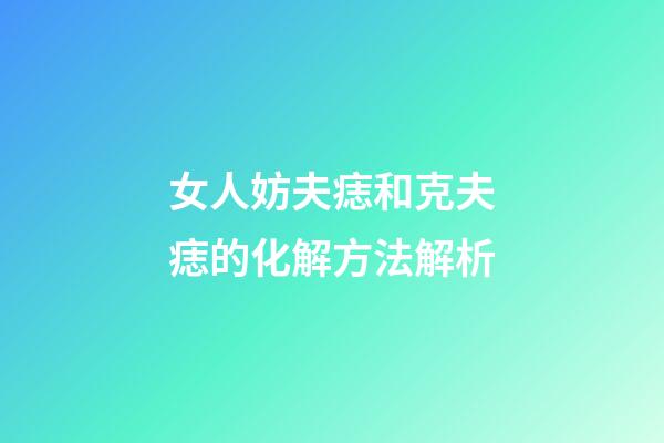 女人妨夫痣和克夫痣的化解方法解析