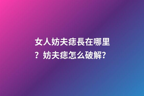 女人妨夫痣長在哪里？妨夫痣怎么破解？