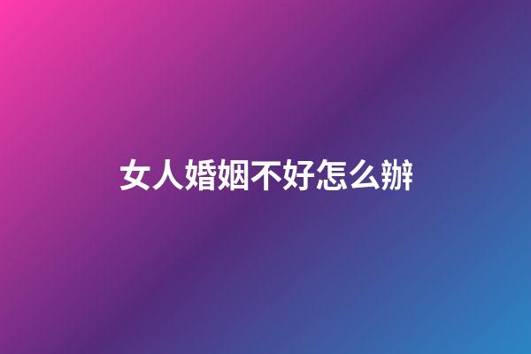 女人婚姻不好怎么辦