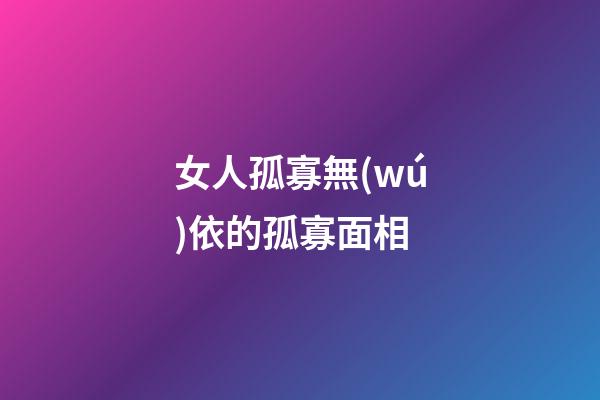 女人孤寡無(wú)依的孤寡面相