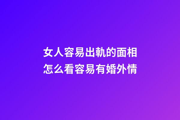 女人容易出軌的面相怎么看容易有婚外情