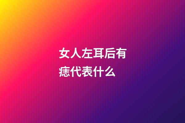 女人左耳后有痣代表什么