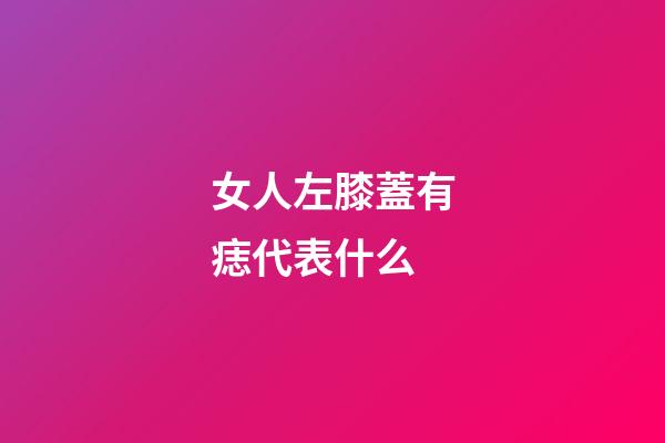 女人左膝蓋有痣代表什么