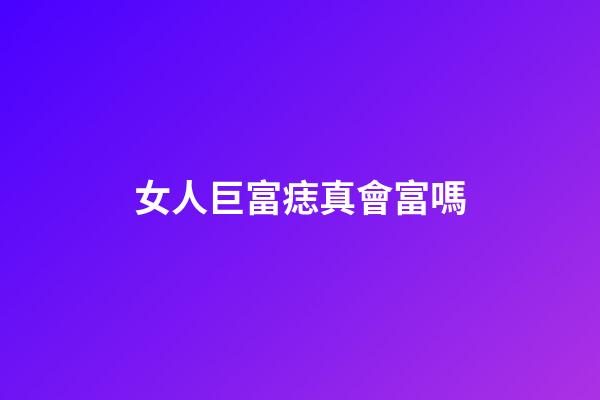 女人巨富痣真會富嗎