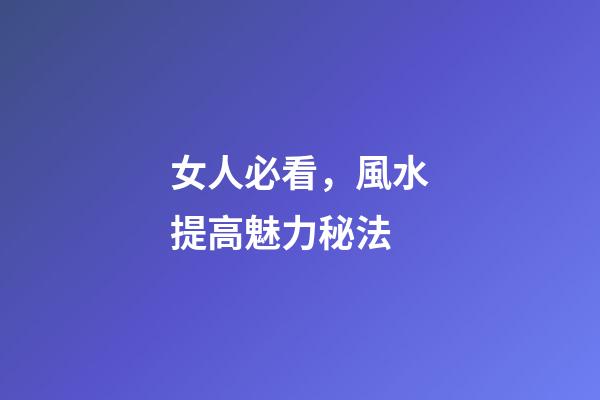 女人必看，風水提高魅力秘法