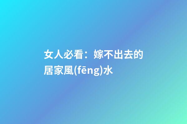 女人必看：嫁不出去的居家風(fēng)水
