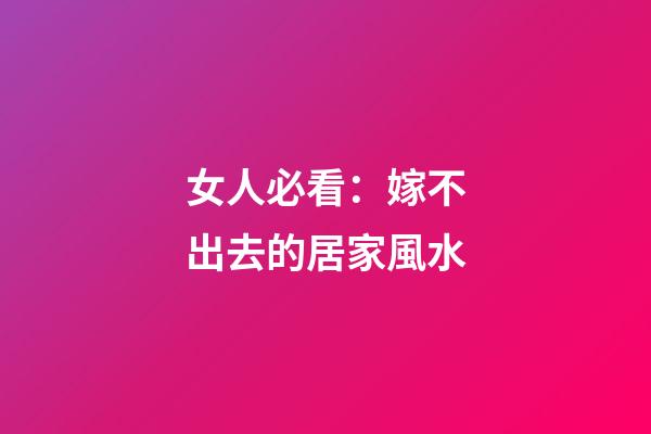 女人必看：嫁不出去的居家風水