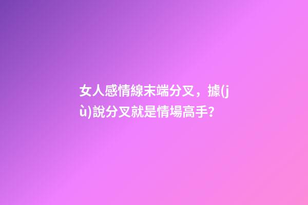 女人感情線末端分叉，據(jù)說分叉就是情場高手？