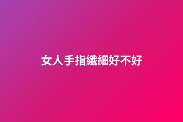 女人手指纖細好不好