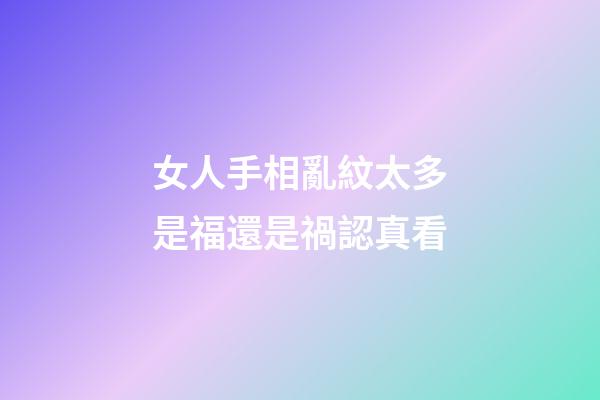 女人手相亂紋太多是福還是禍認真看