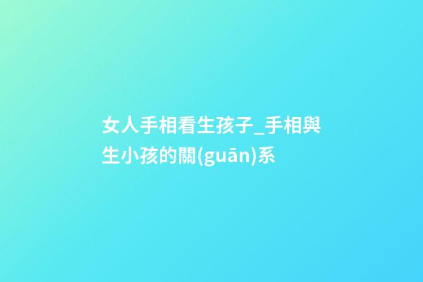 女人手相看生孩子_手相與生小孩的關(guān)系