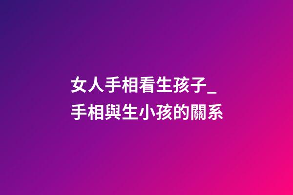 女人手相看生孩子_手相與生小孩的關系