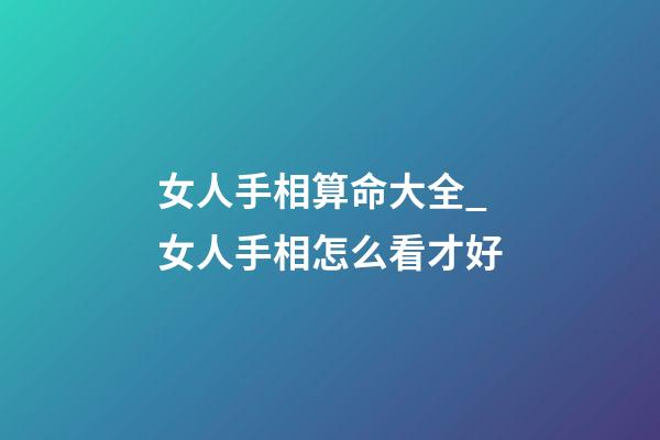 女人手相算命大全_女人手相怎么看才好