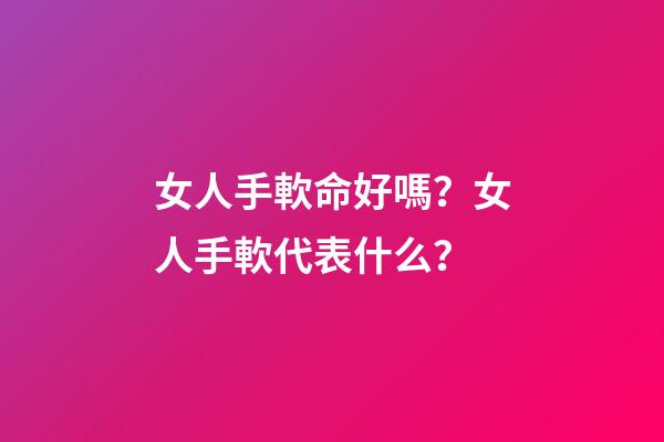 女人手軟命好嗎？女人手軟代表什么？