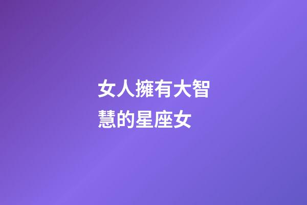 女人擁有大智慧的星座女-第1張-星座運勢-玄機派
