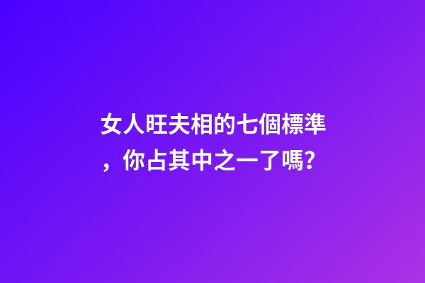女人旺夫相的七個標準，你占其中之一了嗎？