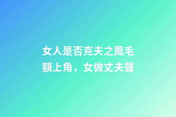 女人是否克夫之鳳毛額上角，女做丈夫聲