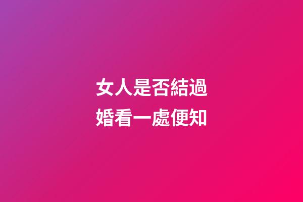 女人是否結過婚看一處便知