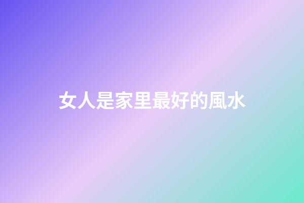 女人是家里最好的風水