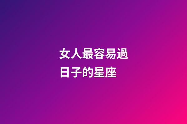 女人最容易過日子的星座-第1張-星座運勢-玄機派