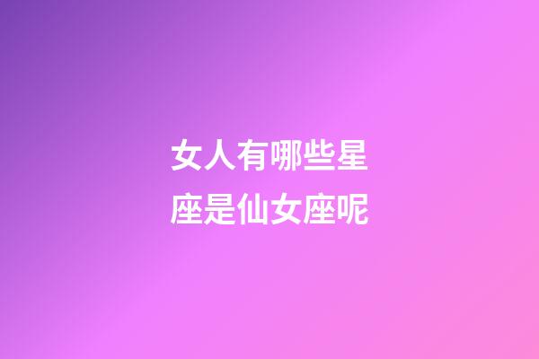 女人有哪些星座是仙女座呢-第1張-星座運勢-玄機派