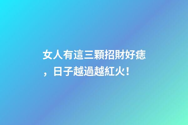 女人有這三顆招財好痣，日子越過越紅火！