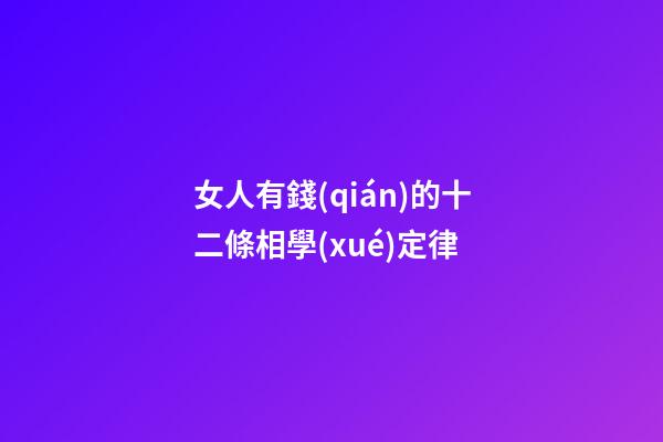 女人有錢(qián)的十二條相學(xué)定律