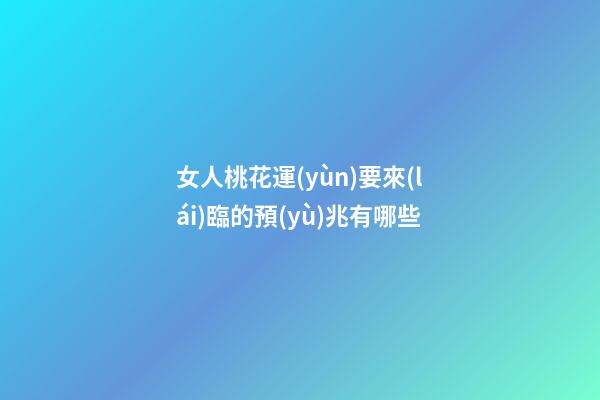 女人桃花運(yùn)要來(lái)臨的預(yù)兆有哪些