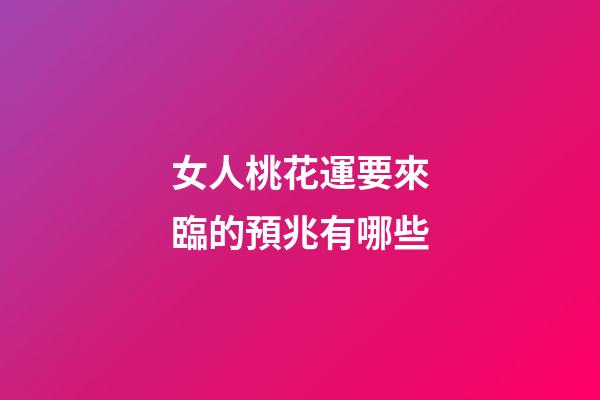 女人桃花運要來臨的預兆有哪些