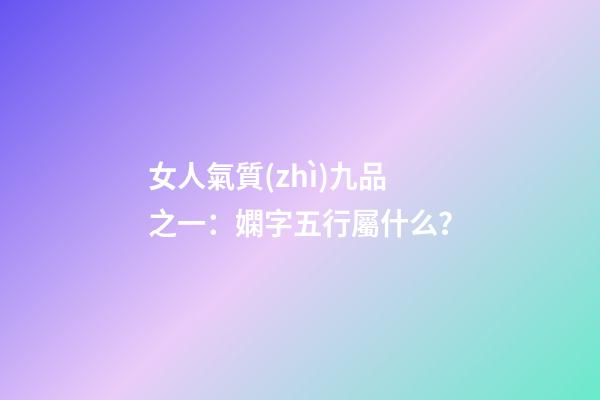 女人氣質(zhì)九品之一：嫻字五行屬什么？