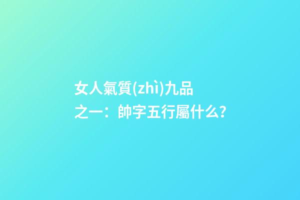女人氣質(zhì)九品之一：帥字五行屬什么？