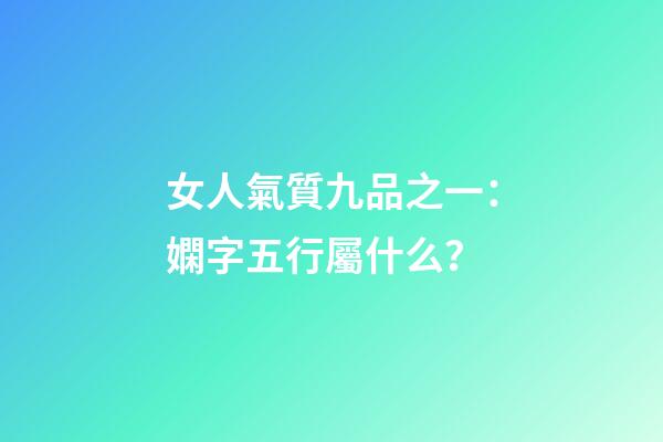 女人氣質九品之一：嫻字五行屬什么？