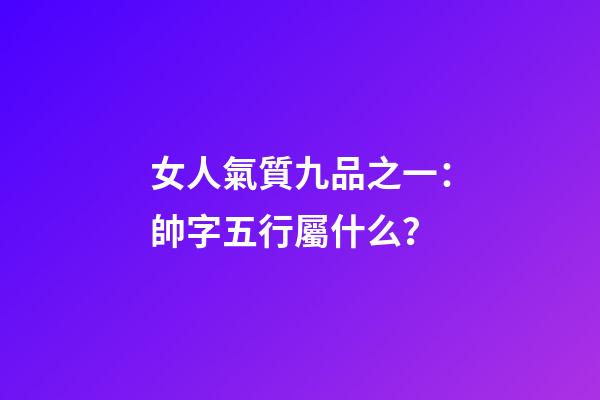 女人氣質九品之一：帥字五行屬什么？