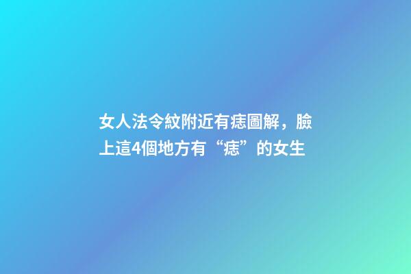 女人法令紋附近有痣圖解，臉上這4個地方有“痣”的女生-第1張-觀點-玄機派