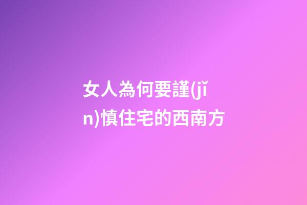 女人為何要謹(jǐn)慎住宅的西南方