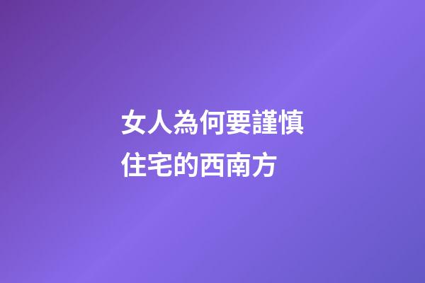 女人為何要謹慎住宅的西南方