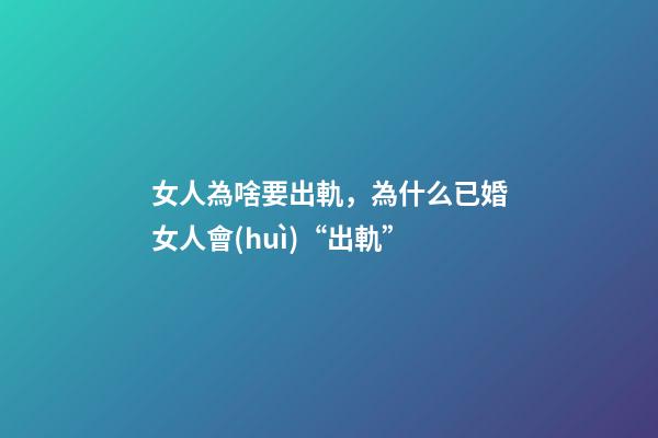 女人為啥要出軌，為什么已婚女人會(huì)“出軌”-第1張-觀點(diǎn)-玄機(jī)派