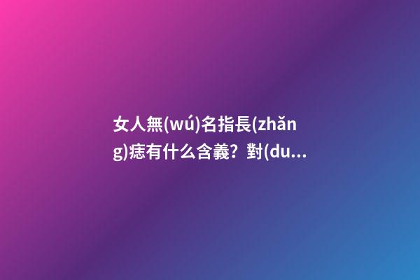 女人無(wú)名指長(zhǎng)痣有什么含義？對(duì)婚姻又影響嗎？