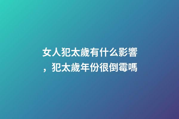 女人犯太歲有什么影響，犯太歲年份很倒霉嗎