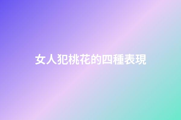 女人犯桃花的四種表現