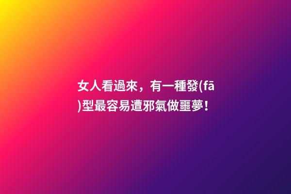 女人看過來，有一種發(fā)型最容易遭邪氣做噩夢！