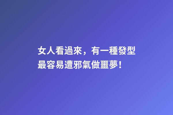 女人看過來，有一種發型最容易遭邪氣做噩夢！