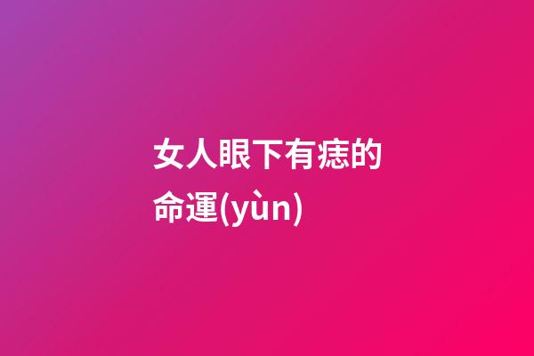 女人眼下有痣的命運(yùn)