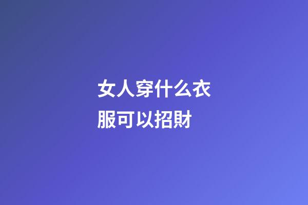 女人穿什么衣服可以招財