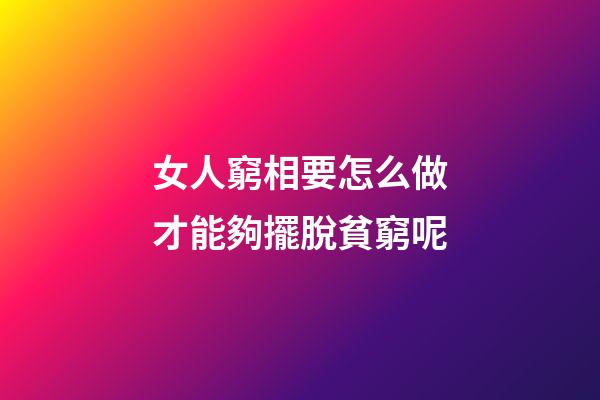 女人窮相要怎么做才能夠擺脫貧窮呢